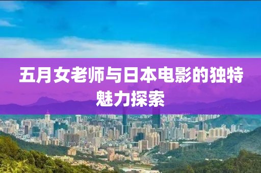 五月女老師與日本電影的獨(dú)特魅力探索