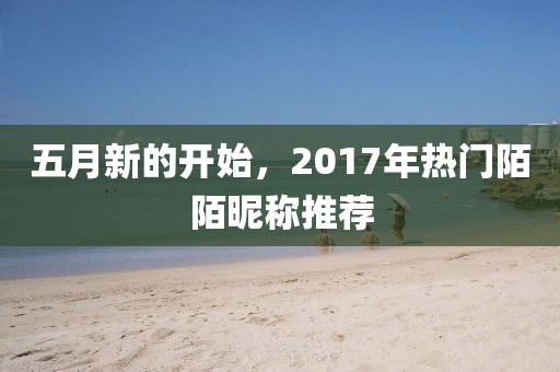 五月新的開始，2017年熱門陌陌昵稱推薦