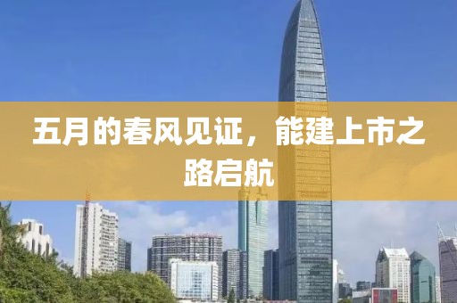 五月的春風(fēng)見證，能建上市之路啟航