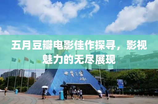 五月豆瓣電影佳作探尋，影視魅力的無盡展現