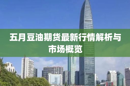 五月豆油期貨最新行情解析與市場(chǎng)概覽