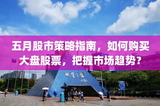 五月股市策略指南，如何購買大盤股票，把握市場趨勢？