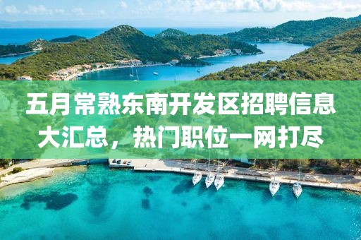 五月常熟東南開發(fā)區(qū)招聘信息大匯總，熱門職位一網(wǎng)打盡