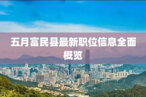 五月富民縣最新職位信息全面概覽