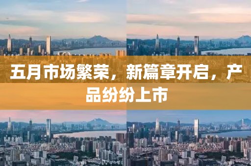 五月市場繁榮，新篇章開啟，產(chǎn)品紛紛上市