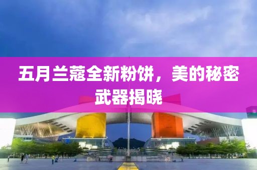 五月蘭蔻全新粉餅，美的秘密武器揭曉