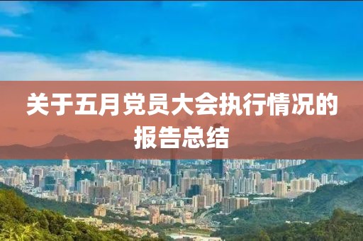 關(guān)于五月黨員大會執(zhí)行情況的報告總結(jié)
