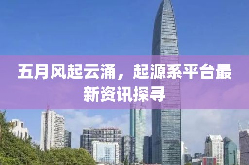 五月風(fēng)起云涌，起源系平臺(tái)最新資訊探尋