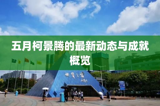 五月柯景騰的最新動(dòng)態(tài)與成就概覽