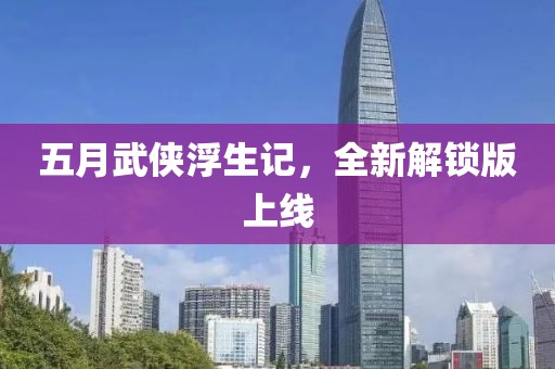 五月武俠浮生記，全新解鎖版上線