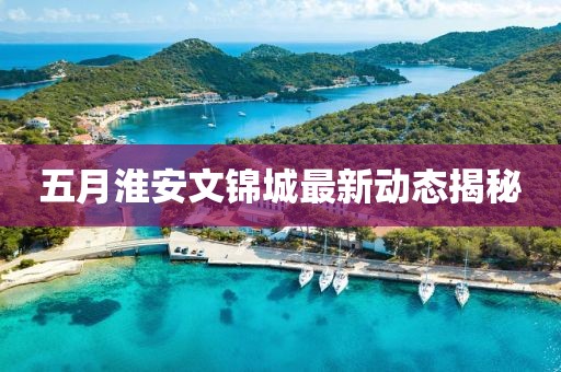五月淮安文錦城最新動(dòng)態(tài)揭秘
