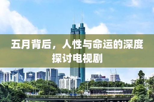 五月背后，人性與命運的深度探討電視劇
