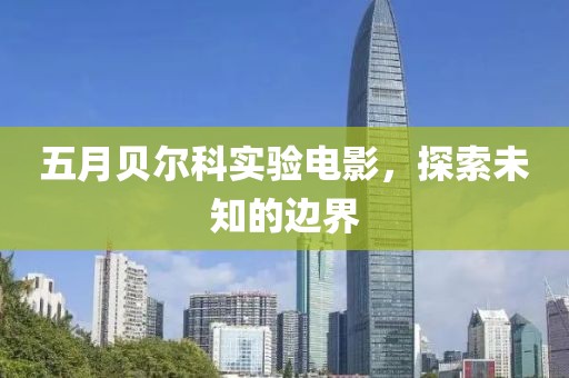 五月貝爾科實驗電影，探索未知的邊界