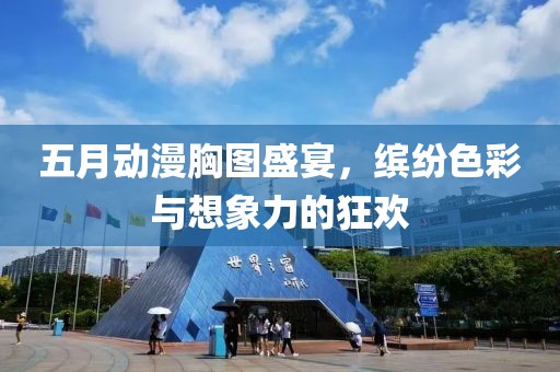 五月動漫胸圖盛宴，繽紛色彩與想象力的狂歡