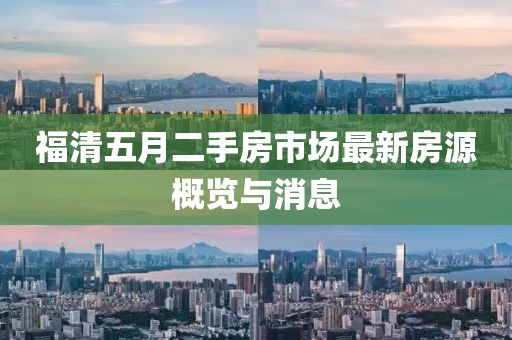 福清五月二手房市場最新房源概覽與消息