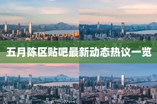 五月陳區(qū)貼吧最新動(dòng)態(tài)熱議一覽