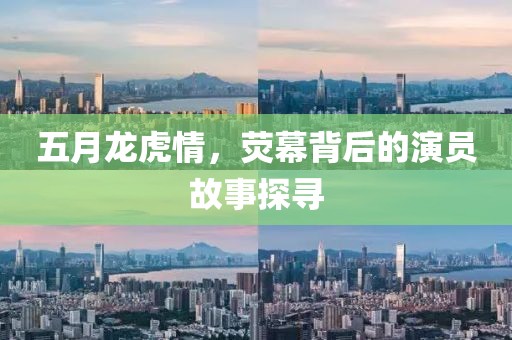五月龍虎情，熒幕背后的演員故事探尋