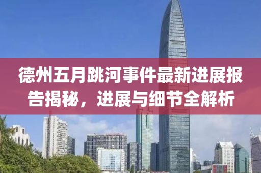 德州五月跳河事件最新進(jìn)展報(bào)告揭秘，進(jìn)展與細(xì)節(jié)全解析