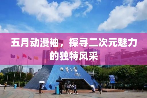 五月動漫袖，探尋二次元魅力的獨特風采