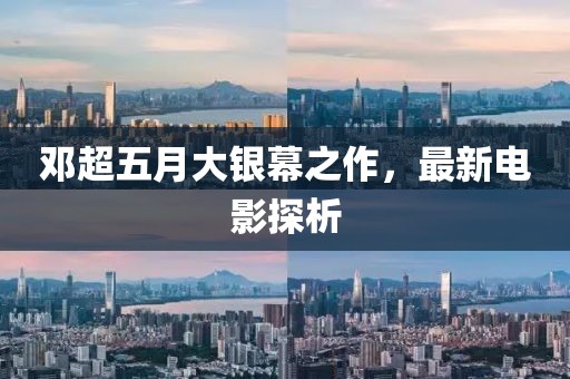 鄧超五月大銀幕之作，最新電影探析