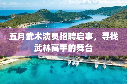 五月武術(shù)演員招聘啟事，尋找武林高手的舞臺