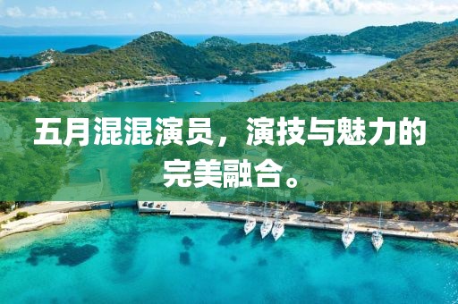 五月混混演員，演技與魅力的完美融合。