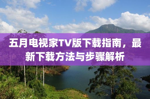 五月電視家TV版下載指南，最新下載方法與步驟解析