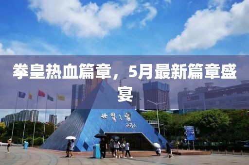 拳皇熱血篇章，5月最新篇章盛宴