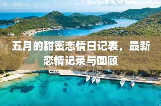 五月的甜蜜戀情日記表，最新戀情記錄與回顧