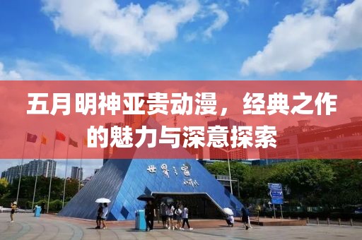 五月明神亞貴動(dòng)漫，經(jīng)典之作的魅力與深意探索