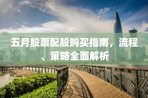 五月股票配股購買指南，流程、策略全面解析