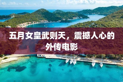 五月女皇武則天，震撼人心的外傳電影