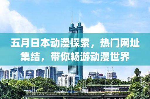五月日本動漫探索，熱門網址集結，帶你暢游動漫世界