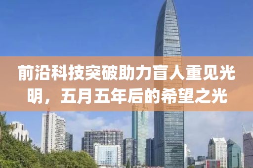 前沿科技突破助力盲人重見光明，五月五年后的希望之光