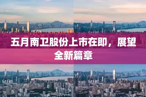 五月南衛(wèi)股份上市在即，展望全新篇章