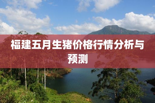 福建五月生豬價(jià)格行情分析與預(yù)測(cè)