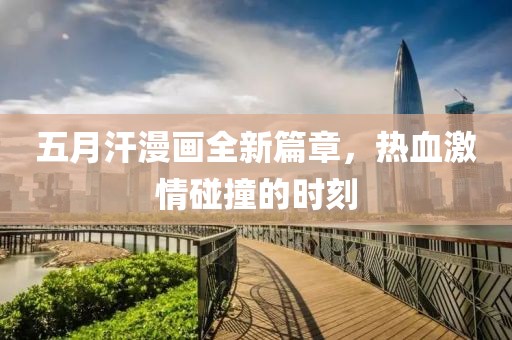 五月汗漫畫全新篇章，熱血激情碰撞的時刻
