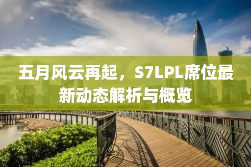 五月風云再起，S7LPL席位最新動態(tài)解析與概覽