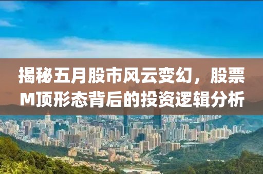 揭秘五月股市風(fēng)云變幻，股票M頂形態(tài)背后的投資邏輯分析