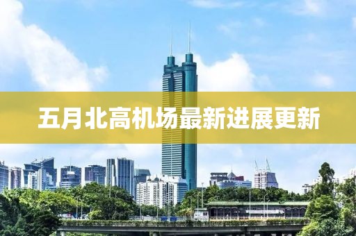 五月北高機場最新進展更新