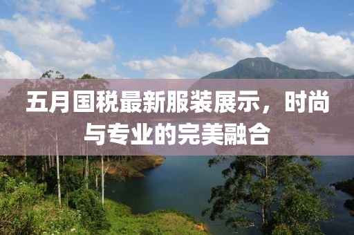 五月國稅最新服裝展示，時(shí)尚與專業(yè)的完美融合