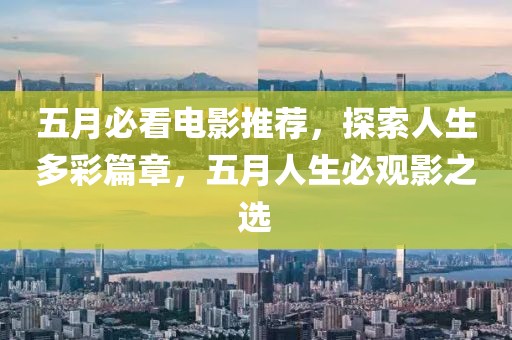 五月必看電影推薦，探索人生多彩篇章，五月人生必觀影之選