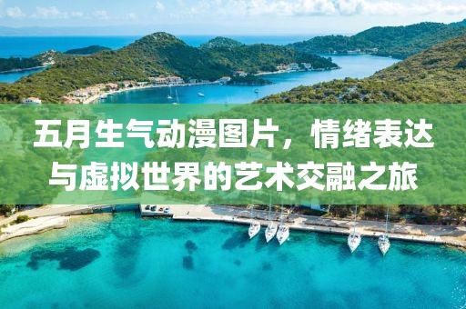 五月生氣動(dòng)漫圖片，情緒表達(dá)與虛擬世界的藝術(shù)交融之旅