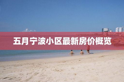 五月寧波小區(qū)最新房?jī)r(jià)概覽