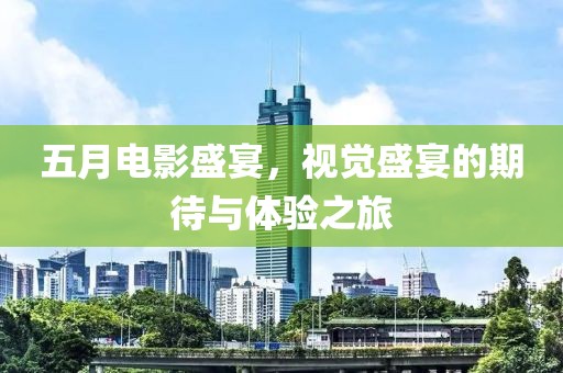 五月電影盛宴，視覺盛宴的期待與體驗之旅