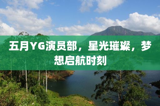 五月YG演員部，星光璀璨，夢想啟航時刻
