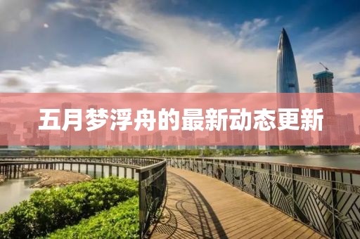 五月夢(mèng)浮舟的最新動(dòng)態(tài)更新