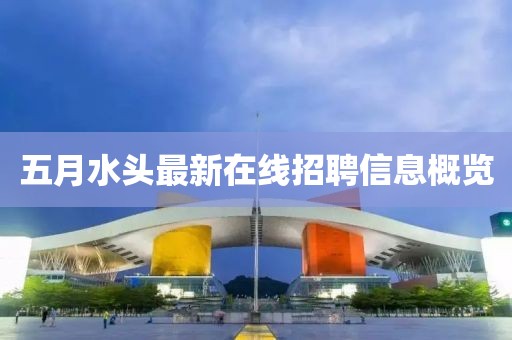五月水頭最新在線(xiàn)招聘信息概覽
