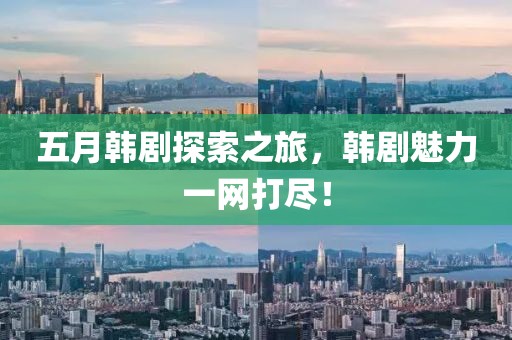 五月韓劇探索之旅，韓劇魅力一網(wǎng)打盡！
