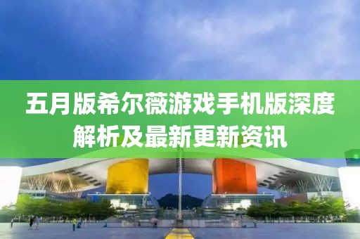 五月版希爾薇游戲手機(jī)版深度解析及最新更新資訊
